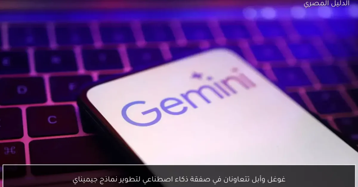 غوغل وأبل تتعاونان في صفقة ذكاء اصطناعي لتطوير نماذج جيميناي