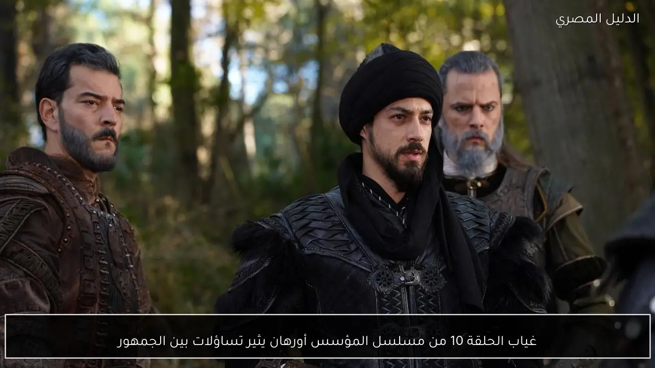 غياب الحلقة 10 من مسلسل المؤسس أورهان يثير تساؤلات بين الجمهور