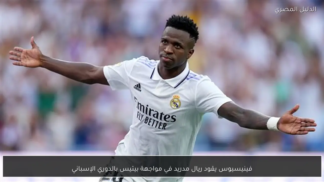 فينيسيوس يقود ريال مدريد في مواجهة بيتيس بالدوري الإسباني