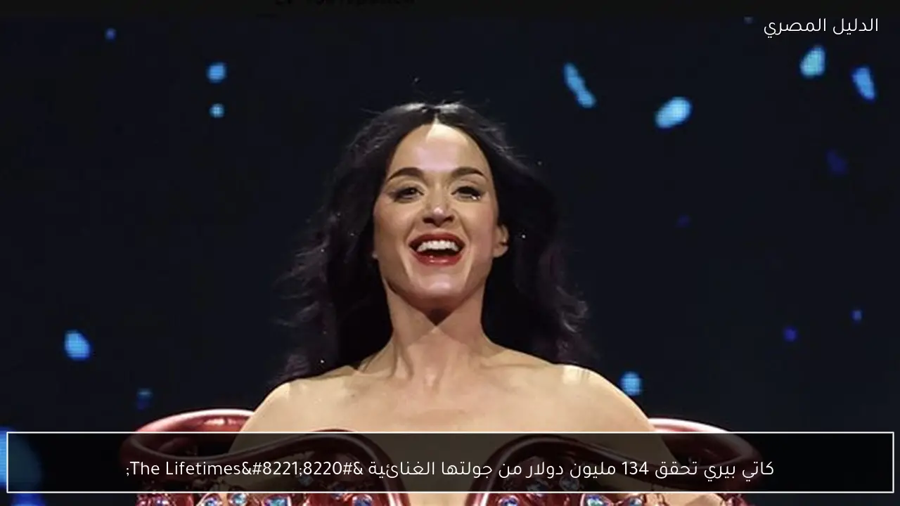 كاتي بيري تحقق 134 مليون دولار من جولتها الغنائية “The Lifetimes”
