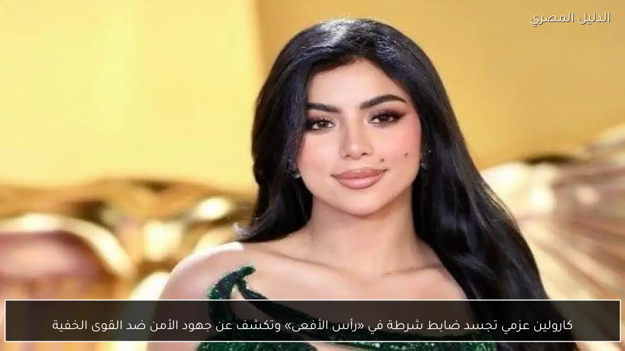 كارولين عزمي تجسد ضابط شرطة في «رأس الأفعى» وتكشف عن جهود الأمن ضد القوى الخفية