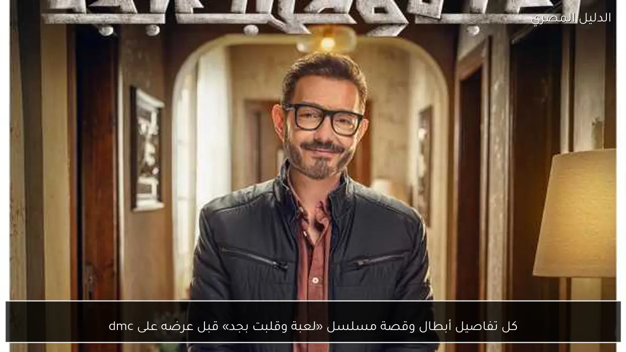 كل تفاصيل أبطال وقصة مسلسل «لعبة وقلبت بجد» قبل عرضه على dmc