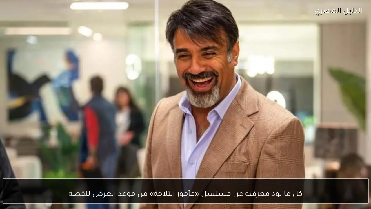 كل ما تود معرفته عن مسلسل «مأمور الثلاجة» من موعد العرض للقصة