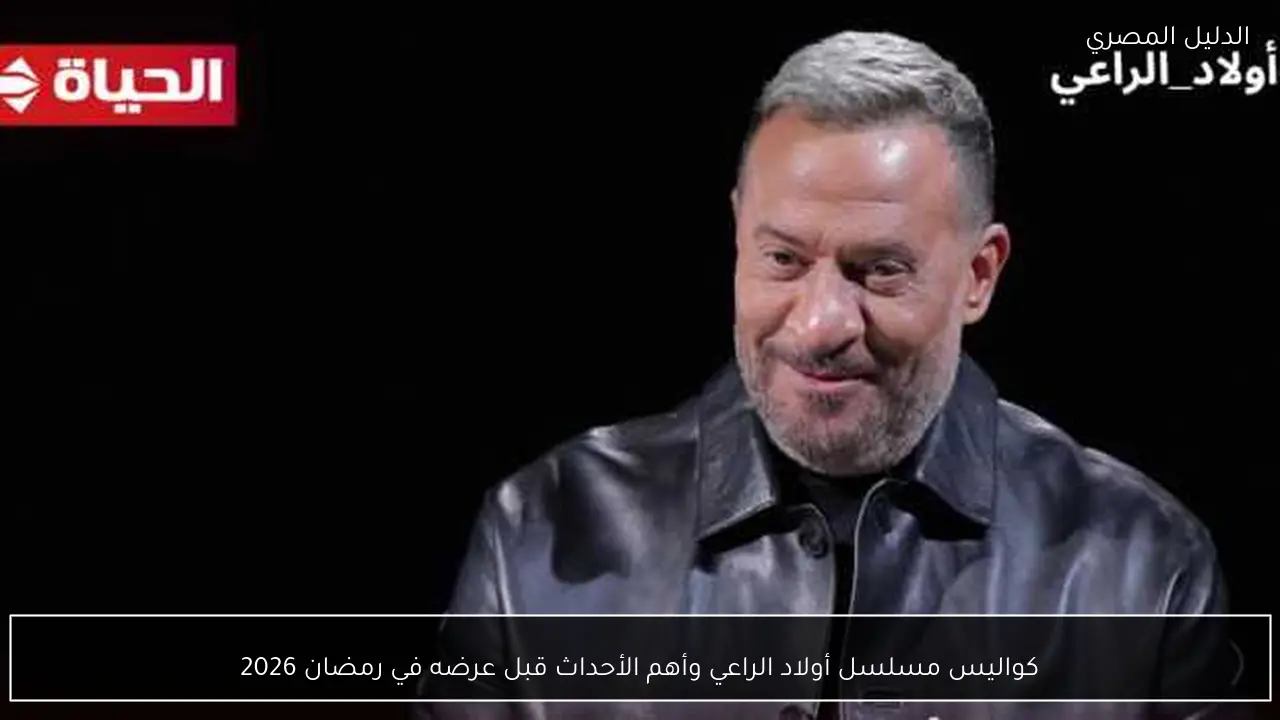 كواليس مسلسل أولاد الراعي وأهم الأحداث قبل عرضه في رمضان 2026