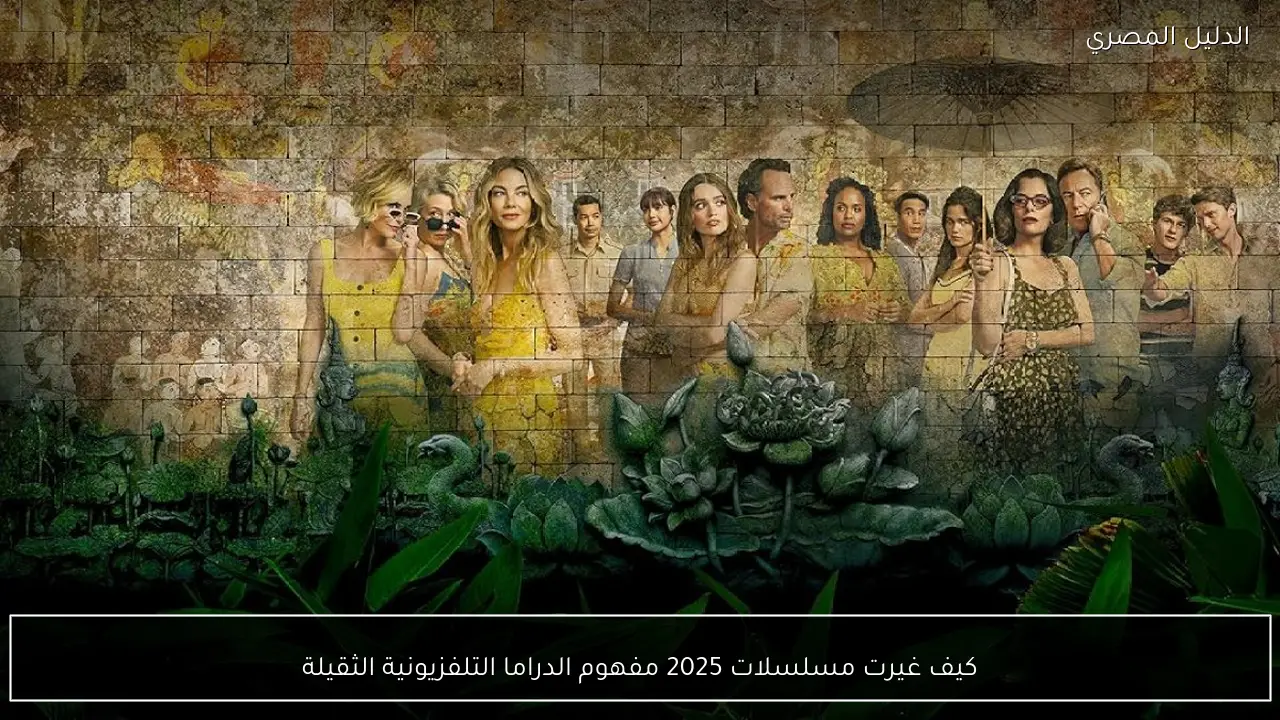 كيف غيرت مسلسلات 2025 مفهوم الدراما التلفزيونية الثقيلة