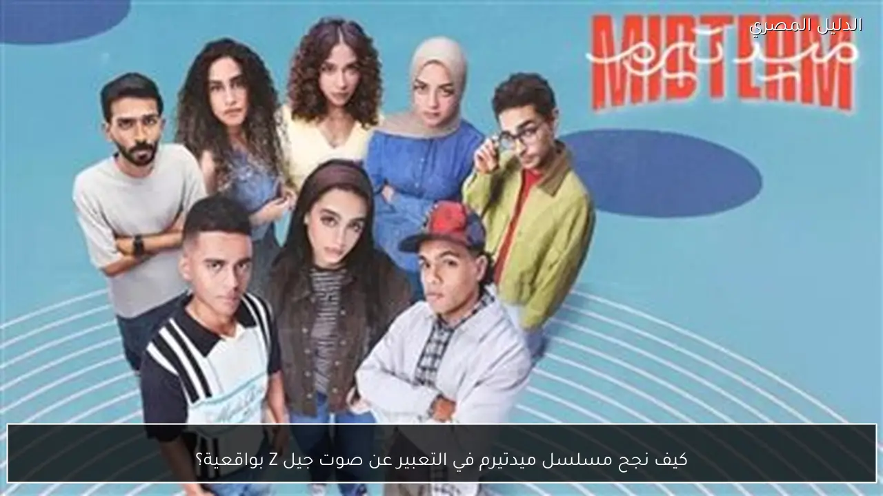 كيف نجح مسلسل ميدتيرم في التعبير عن صوت جيل Z بواقعية؟