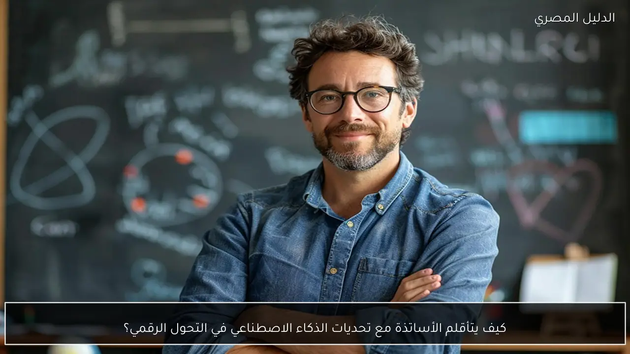 كيف يتأقلم الأساتذة مع تحديات الذكاء الاصطناعي في التحول الرقمي؟