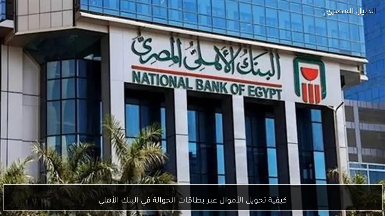 كيفية تحويل الأموال عبر بطاقات الحوالة في البنك الأهلي