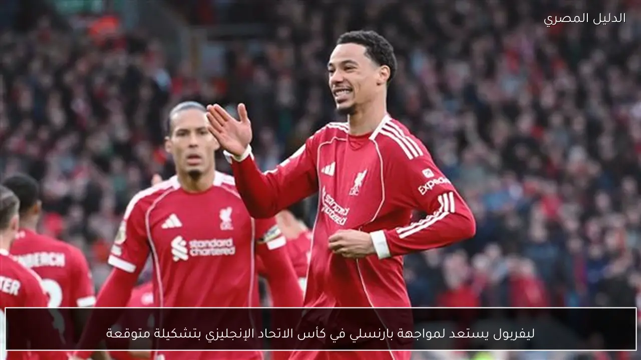 ليفربول يستعد لمواجهة بارنسلي في كأس الاتحاد الإنجليزي بتشكيلة متوقعة