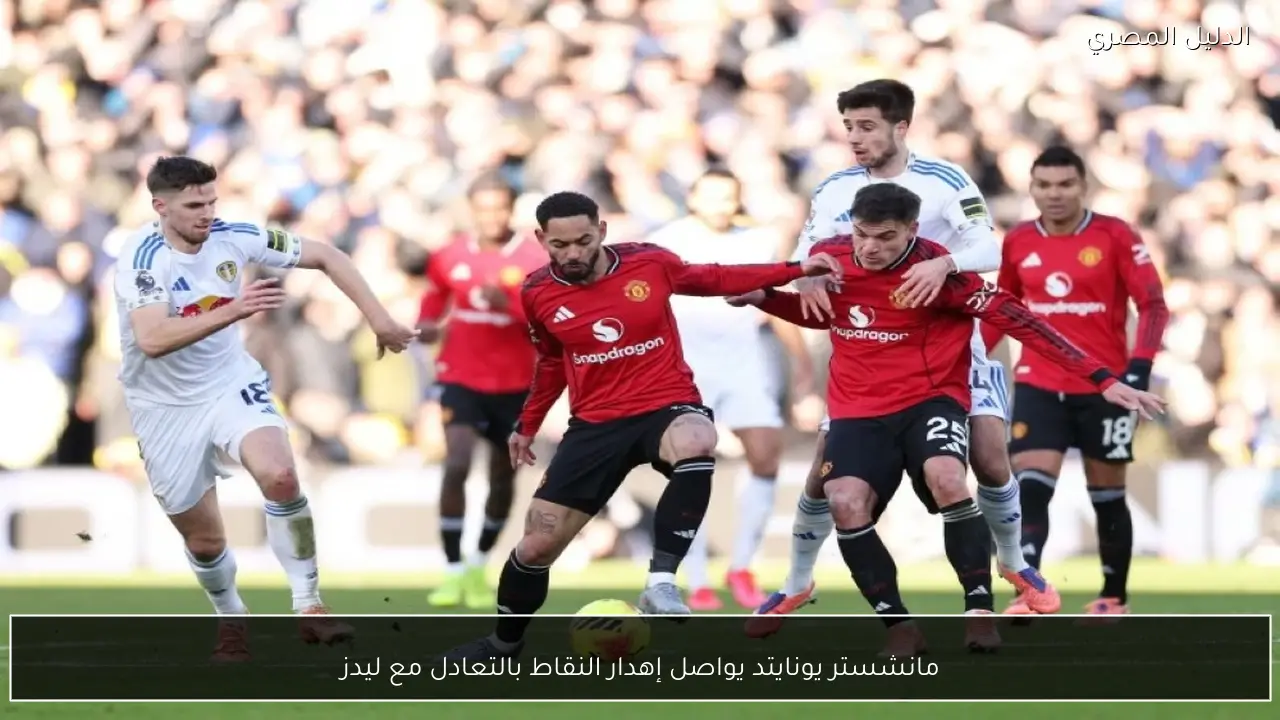 مانشستر يونايتد يواصل إهدار النقاط بالتعادل مع ليدز
