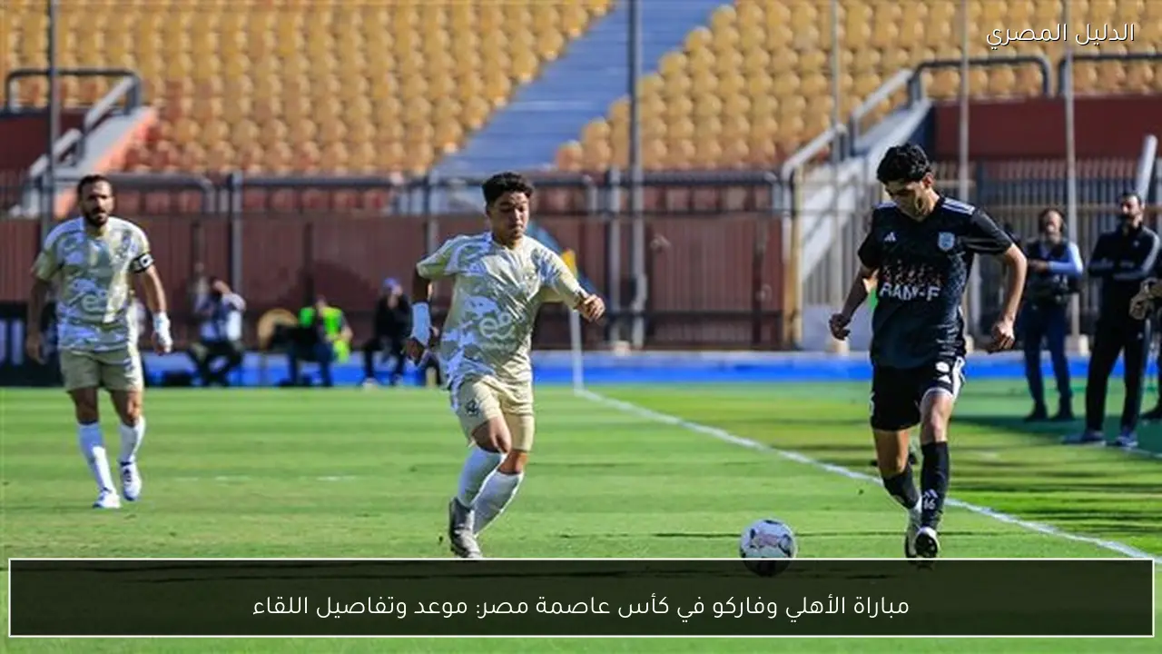 مباراة الأهلي وفاركو في كأس عاصمة مصر: موعد وتفاصيل اللقاء
