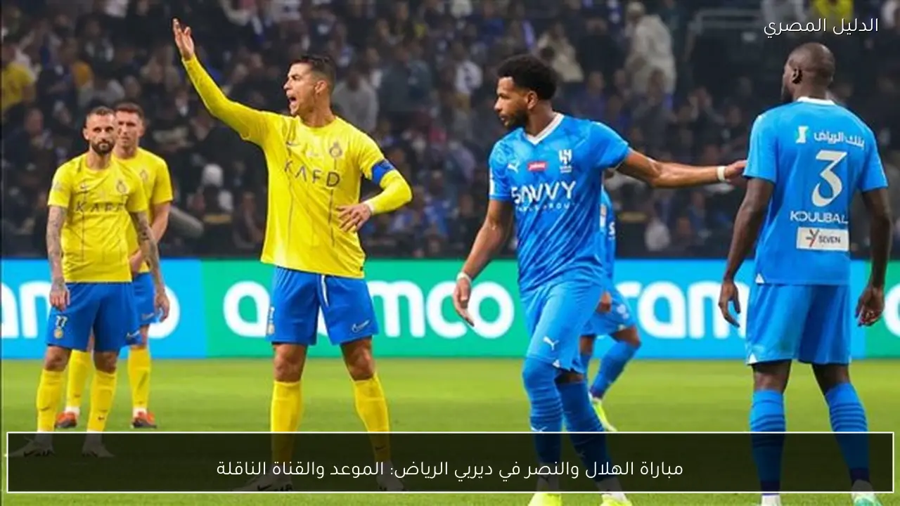 مباراة الهلال والنصر في ديربي الرياض: الموعد والقناة الناقلة