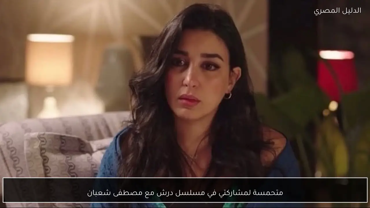 متحمسة لمشاركتي في مسلسل درش مع مصطفى شعبان