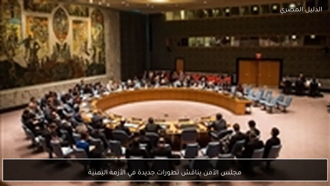مجلس الأمن يناقش تطورات جديدة في الأزمة اليمنية