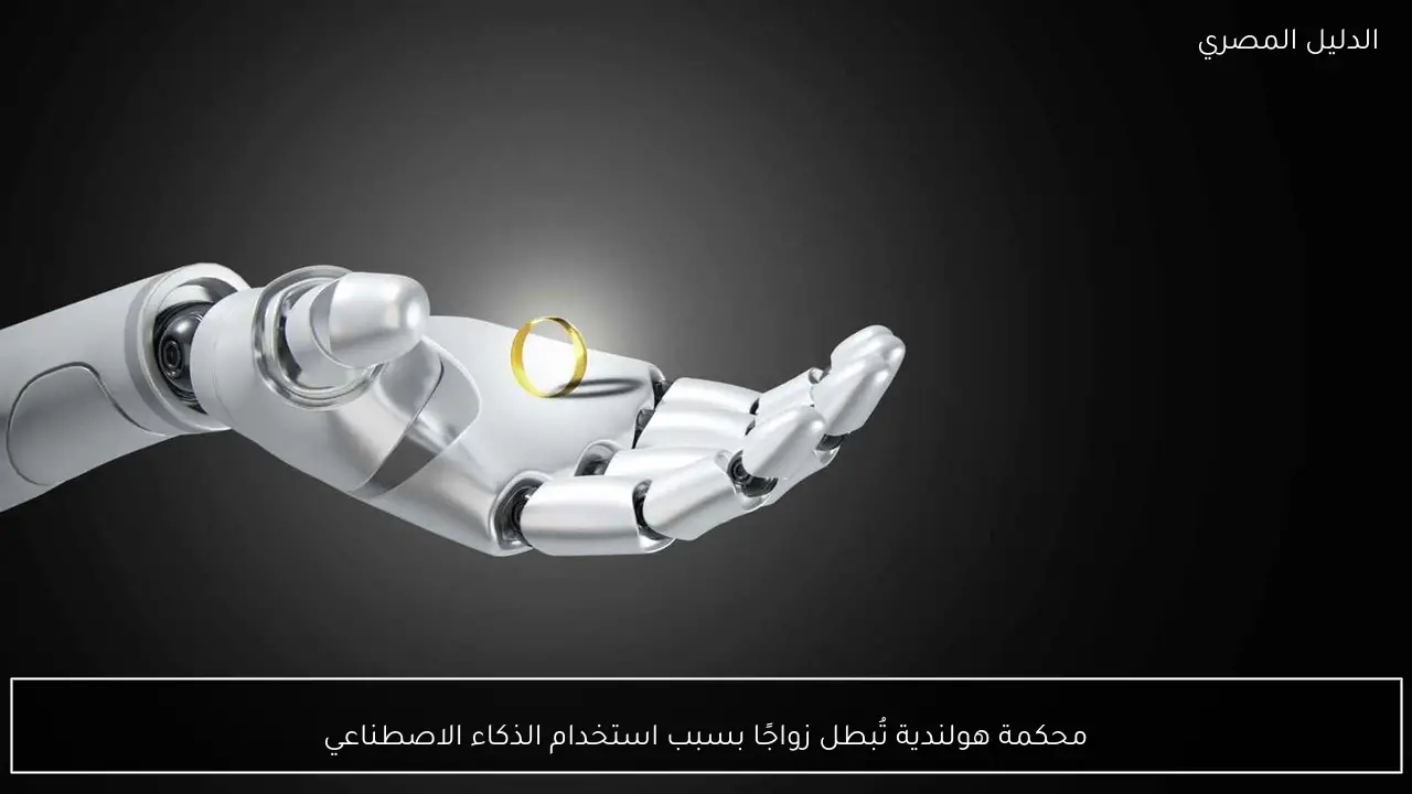 محكمة هولندية تُبطل زواجًا بسبب استخدام الذكاء الاصطناعي