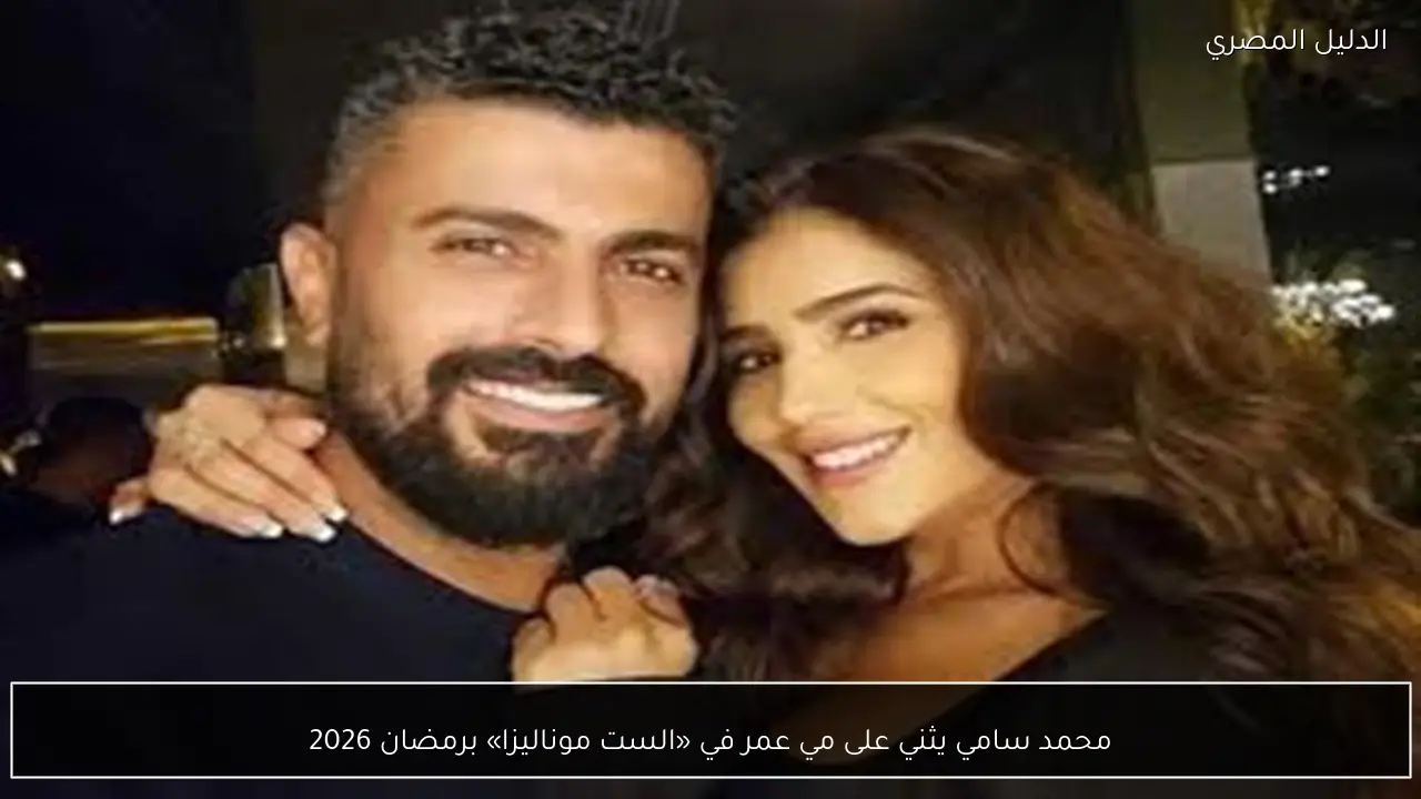 محمد سامي يثني على مي عمر في «الست موناليزا» برمضان 2026
