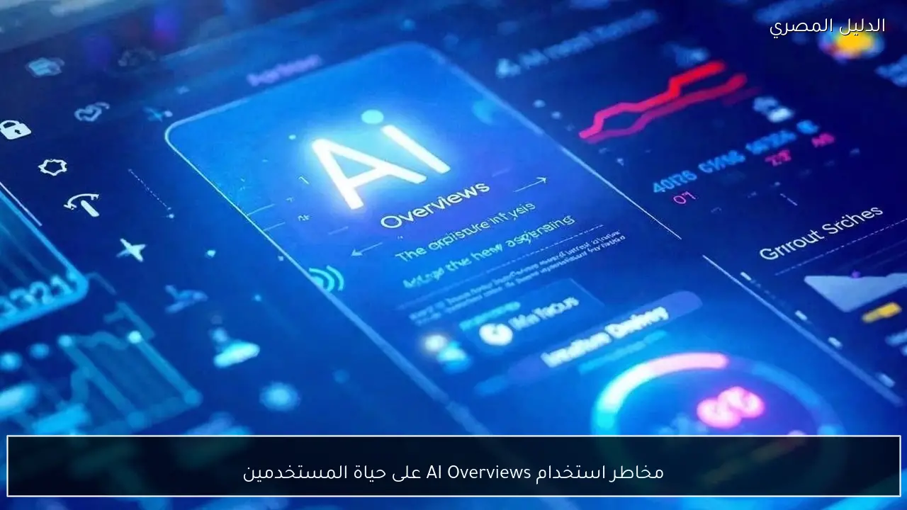 مخاطر استخدام AI Overviews على حياة المستخدمين