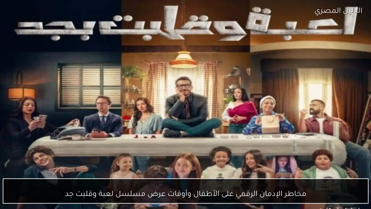 مخاطر الإدمان الرقمي على الأطفال وأوقات عرض مسلسل لعبة وقلبت جد