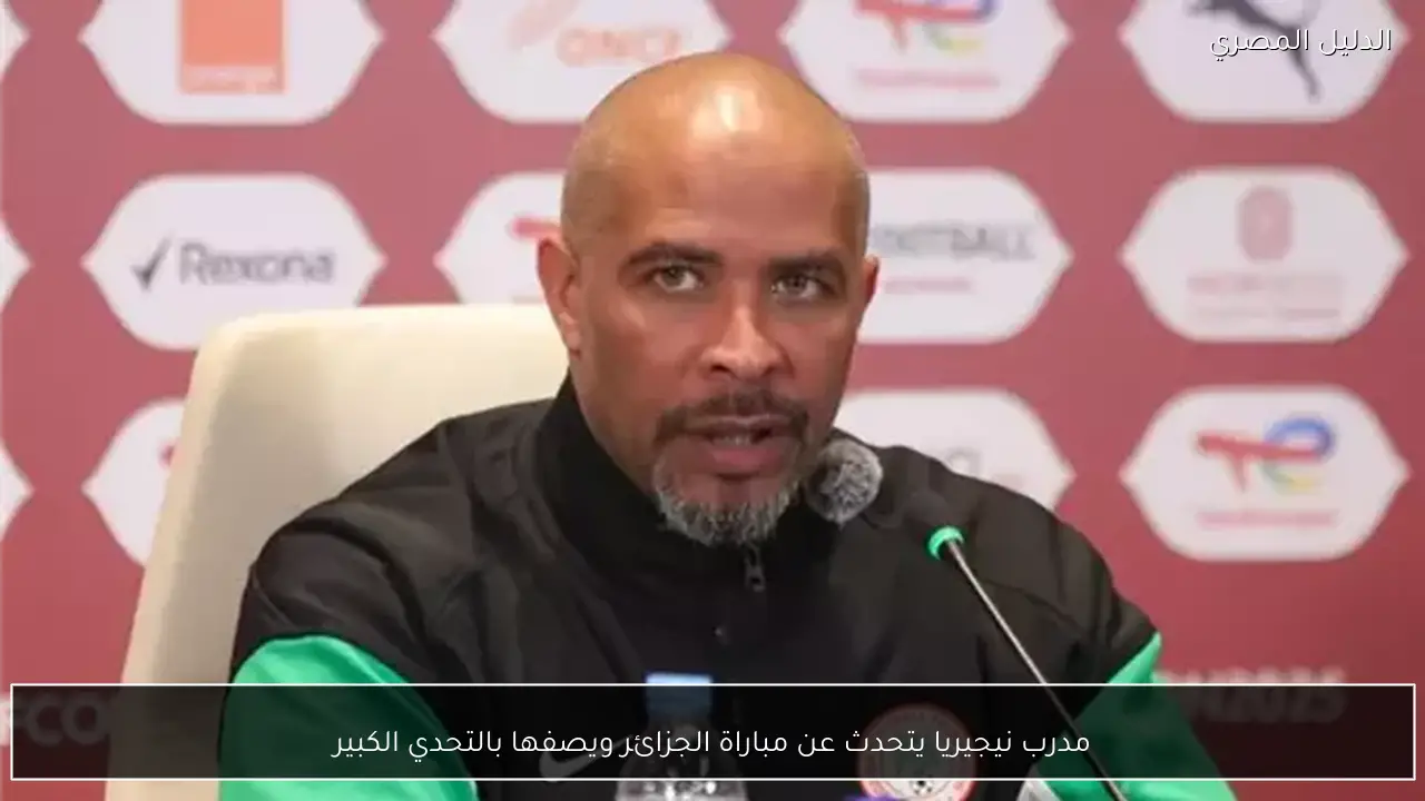 مدرب نيجيريا يتحدث عن مباراة الجزائر ويصفها بالتحدي الكبير