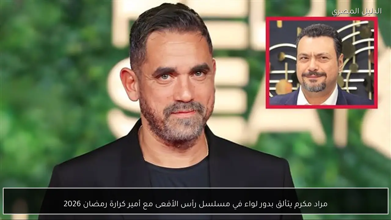 مراد مكرم يتألق بدور لواء في مسلسل رأس الأفعى مع أمير كرارة رمضان 2026