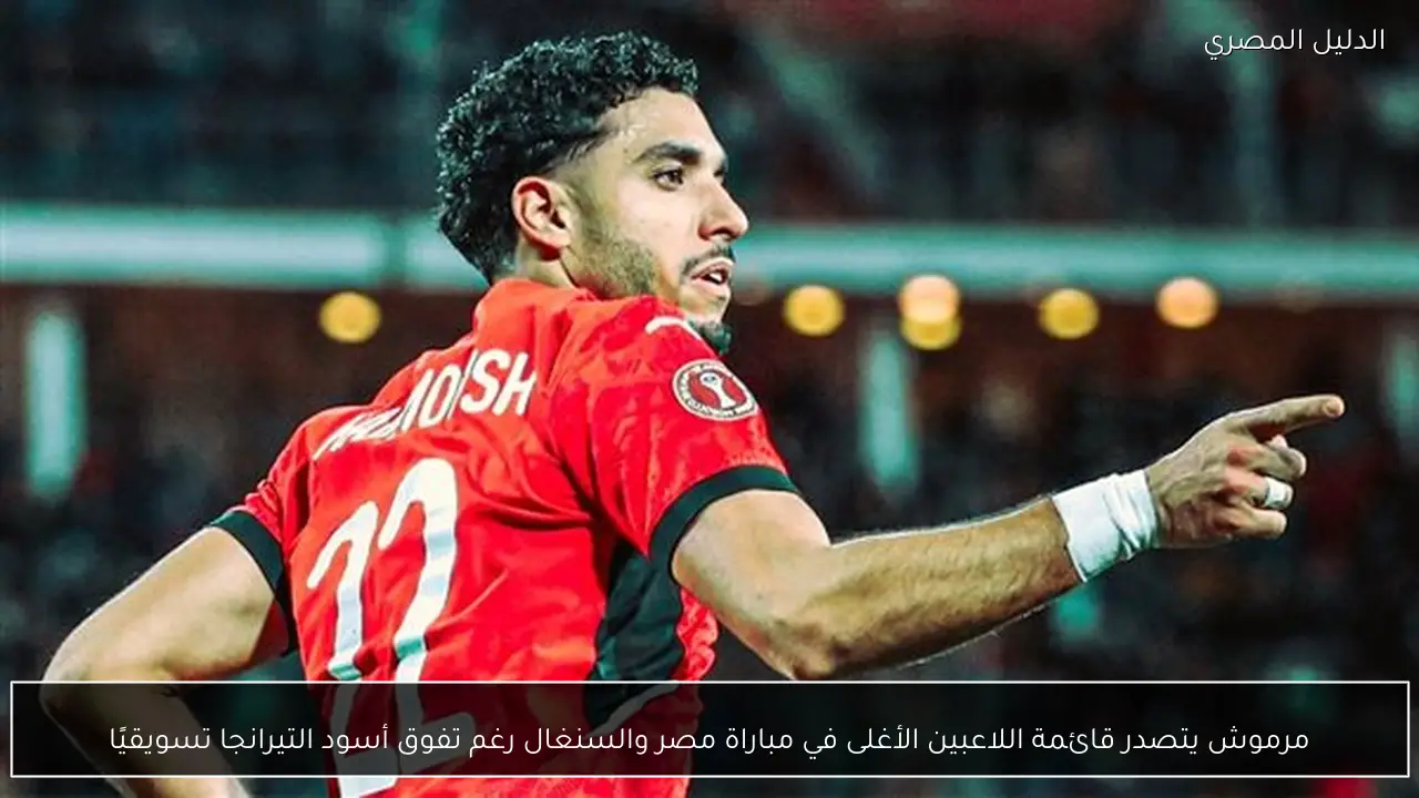 مرموش يتصدر قائمة اللاعبين الأغلى في مباراة مصر والسنغال رغم تفوق أسود التيرانجا تسويقيًا