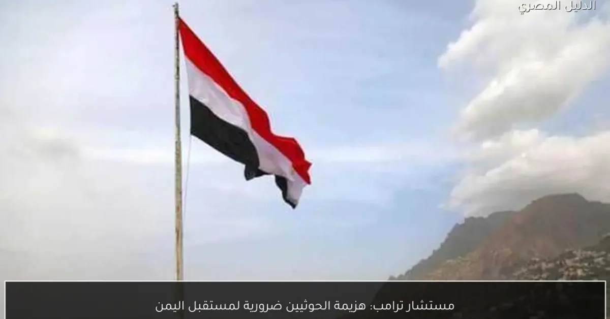 مستشار ترامب: هزيمة الحوثيين ضرورية لمستقبل اليمن