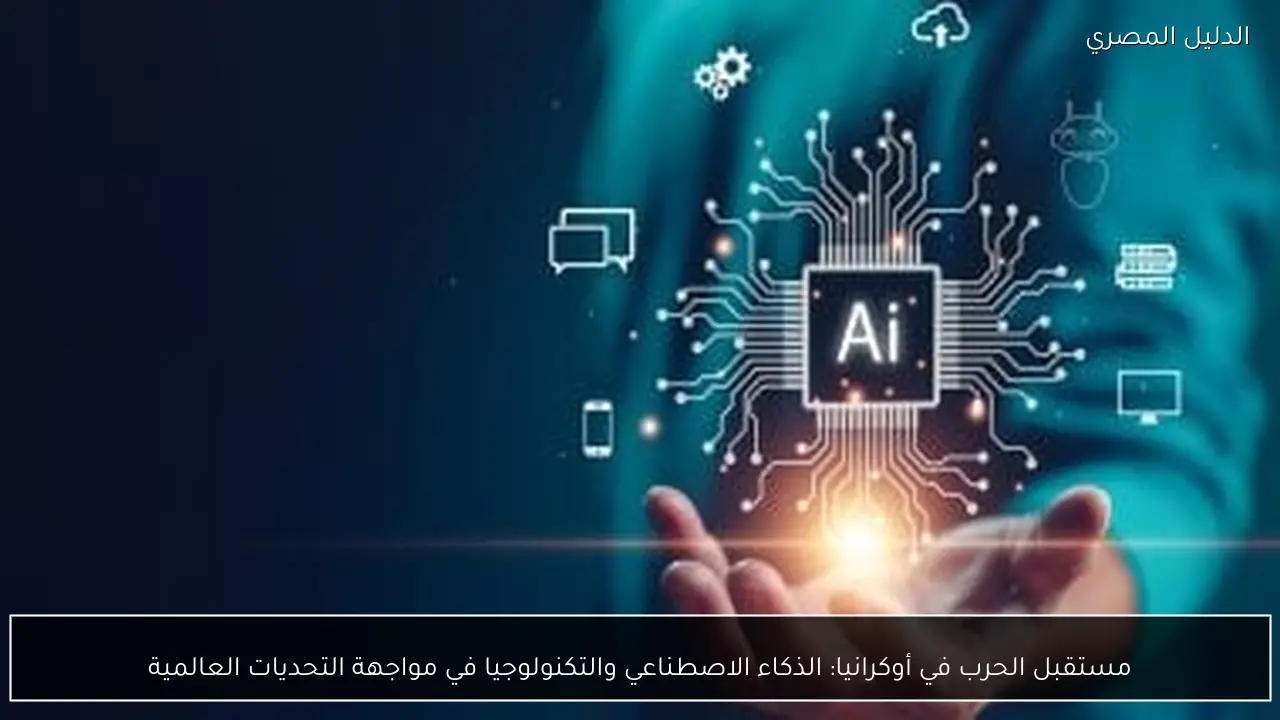 مستقبل الحرب في أوكرانيا: الذكاء الاصطناعي والتكنولوجيا في مواجهة التحديات العالمية