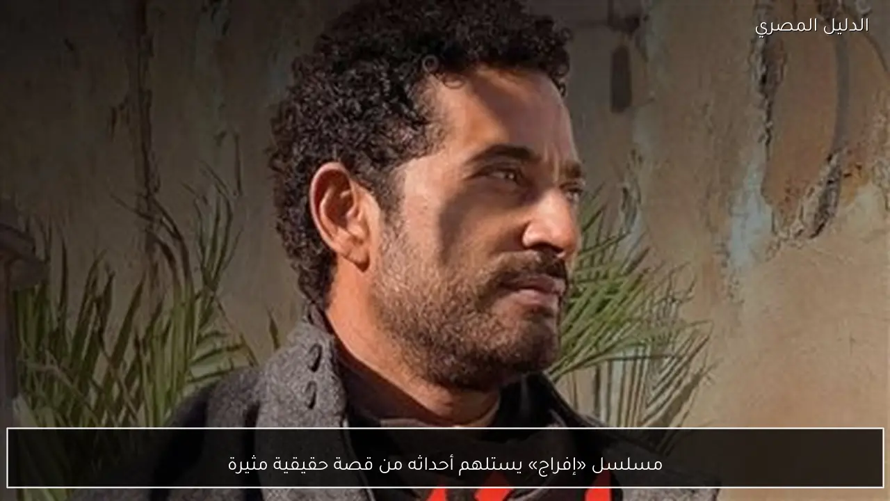 مسلسل «إفراج» يستلهم أحداثه من قصة حقيقية مثيرة