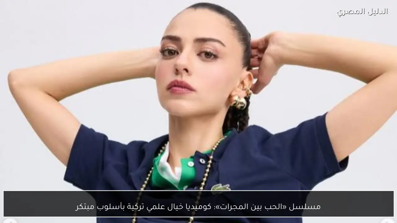 مسلسل «الحب بين المجرات»: كوميديا خيال علمي تركية بأسلوب مبتكر