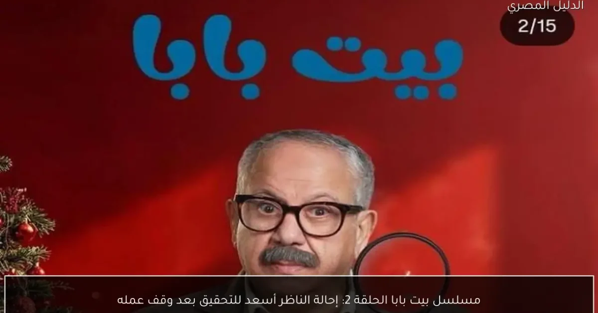 مسلسل بيت بابا الحلقة 2: إحالة الناظر أسعد للتحقيق بعد وقف عمله