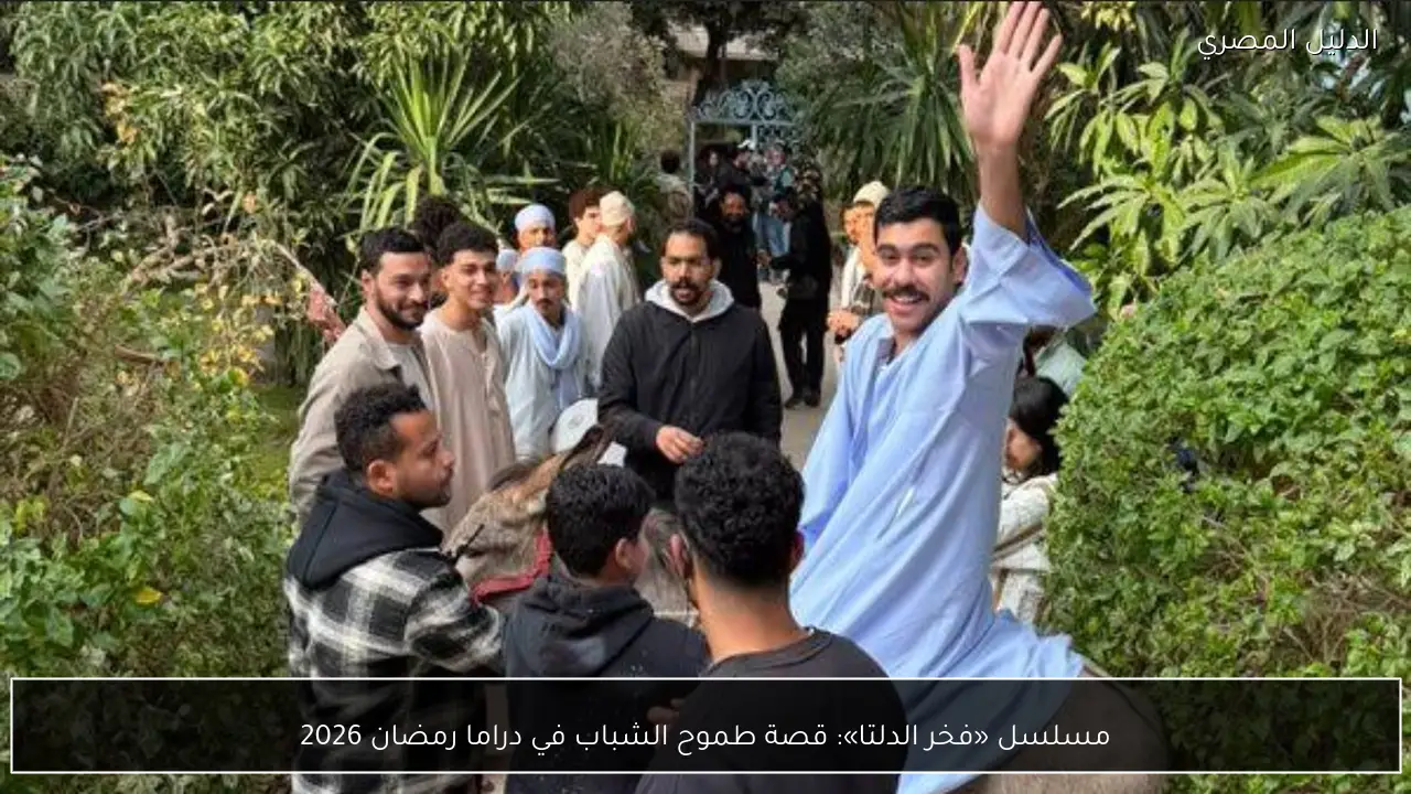 مسلسل «فخر الدلتا»: قصة طموح الشباب في دراما رمضان 2026