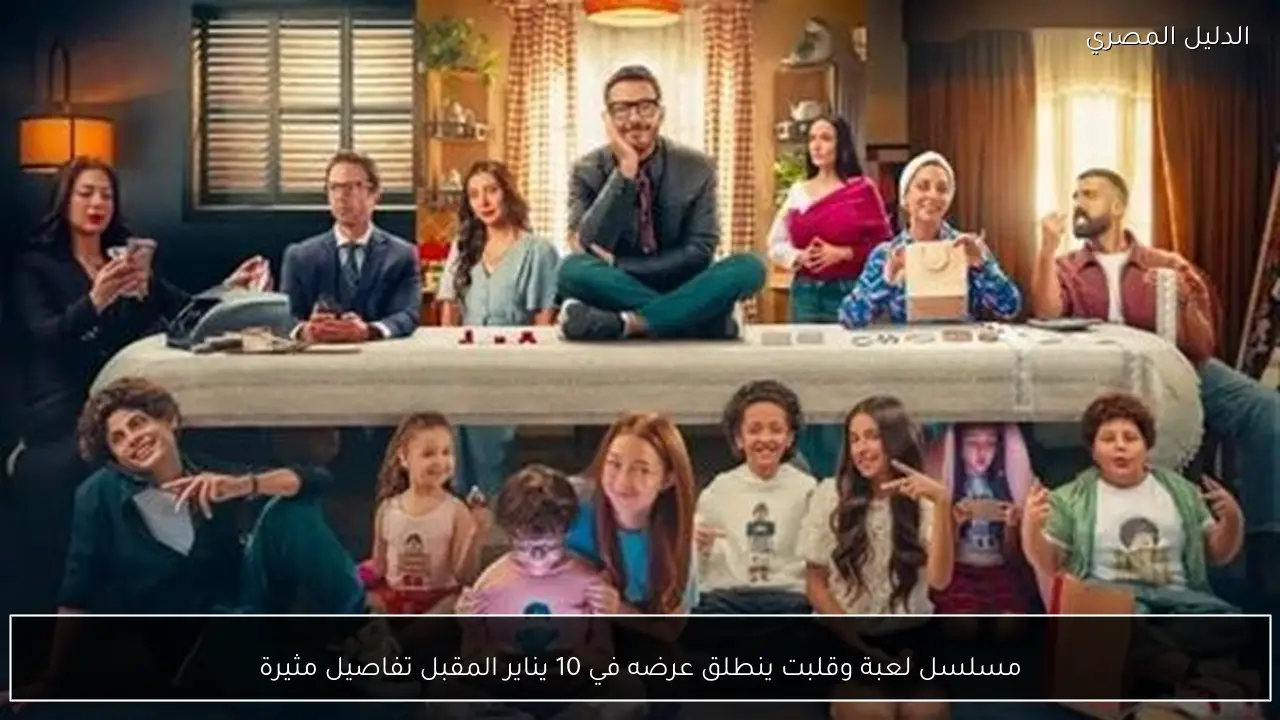 مسلسل لعبة وقلبت ينطلق عرضه في 10 يناير المقبل تفاصيل مثيرة