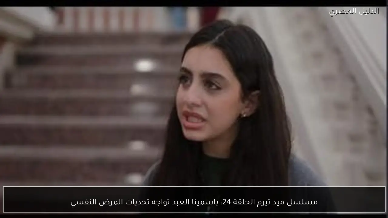 مسلسل ميد تيرم الحلقة 24: ياسمينا العبد تواجه تحديات المرض النفسي
