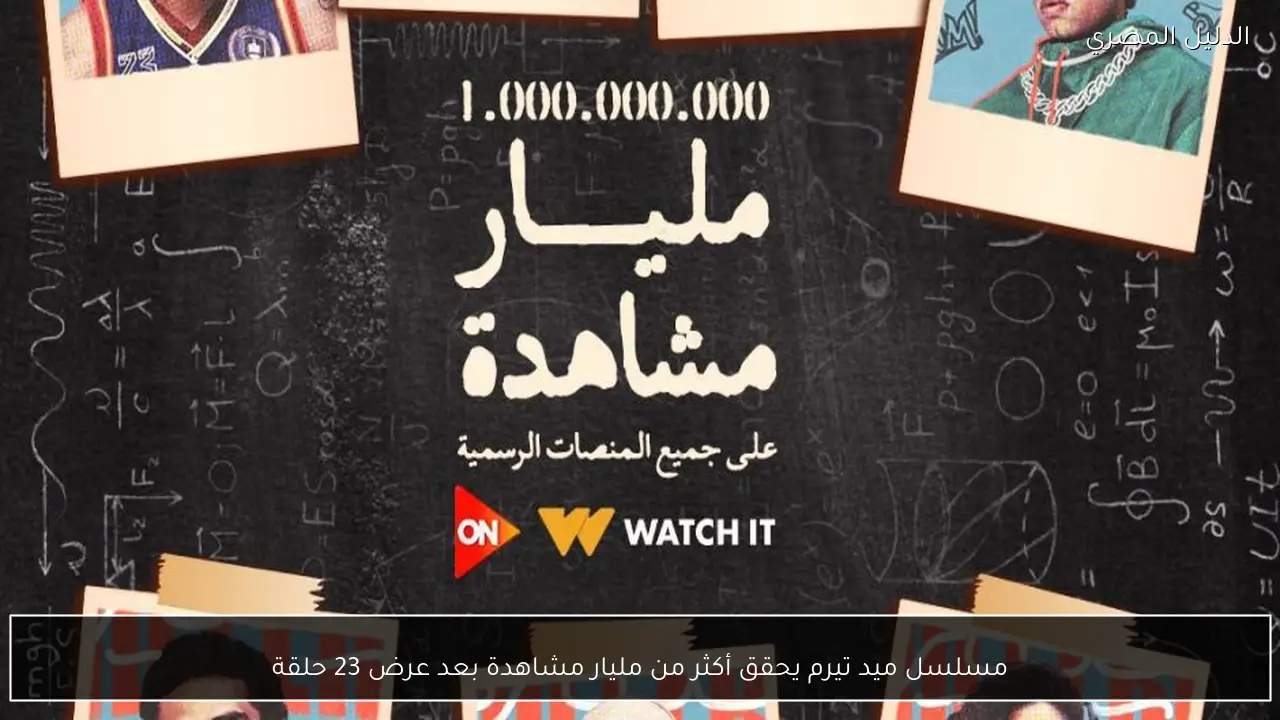 مسلسل ميد تيرم يحقق أكثر من مليار مشاهدة بعد عرض 23 حلقة