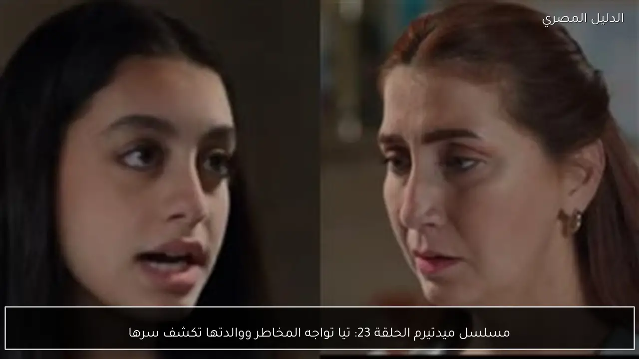 مسلسل ميدتيرم الحلقة 23: تيا تواجه المخاطر ووالدتها تكشف سرها