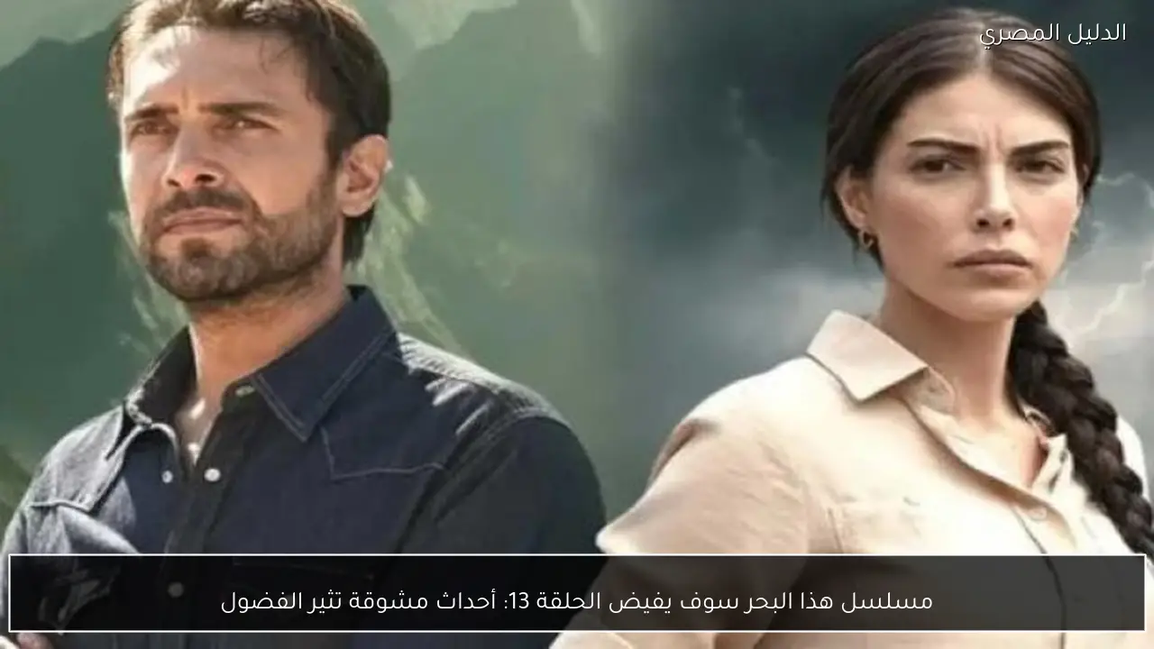 مسلسل هذا البحر سوف يفيض الحلقة 13: أحداث مشوقة تثير الفضول