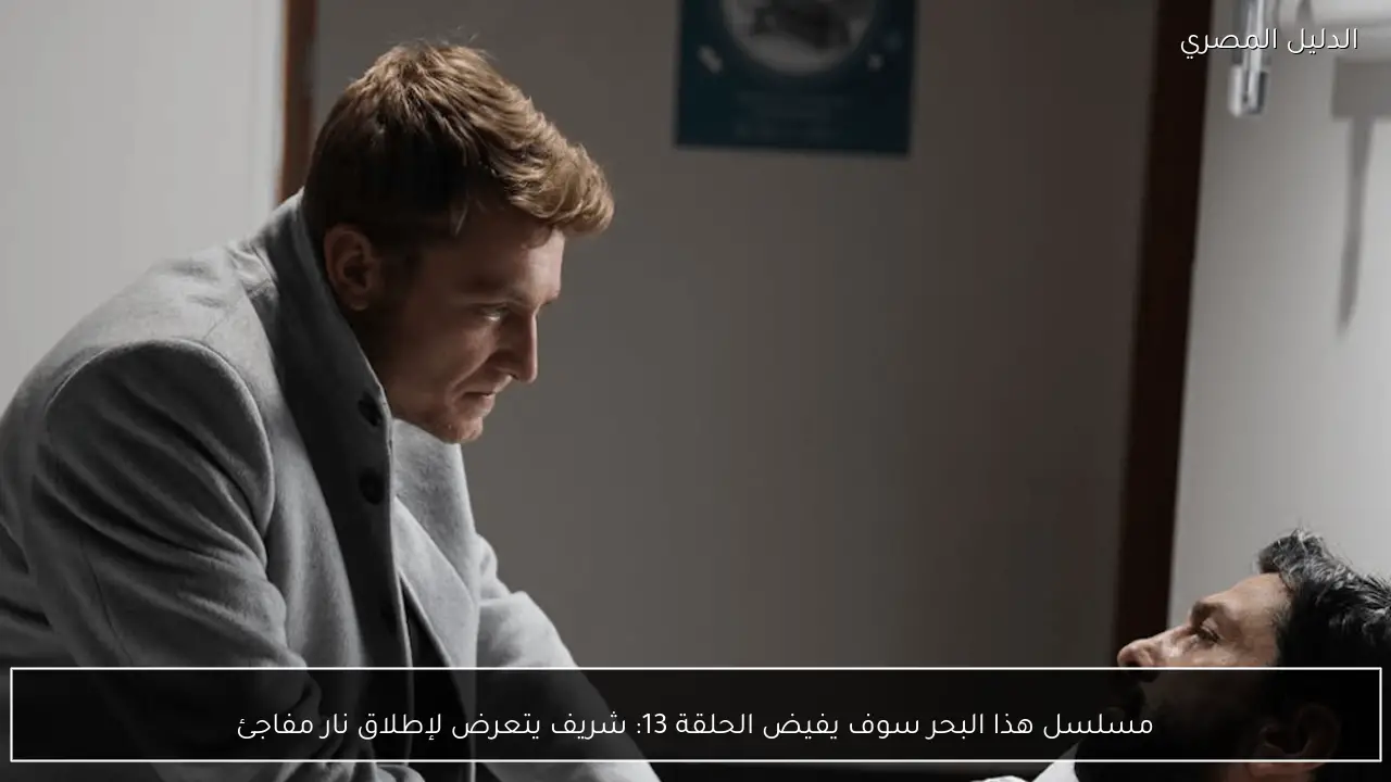 مسلسل هذا البحر سوف يفيض الحلقة 13: شريف يتعرض لإطلاق نار مفاجئ