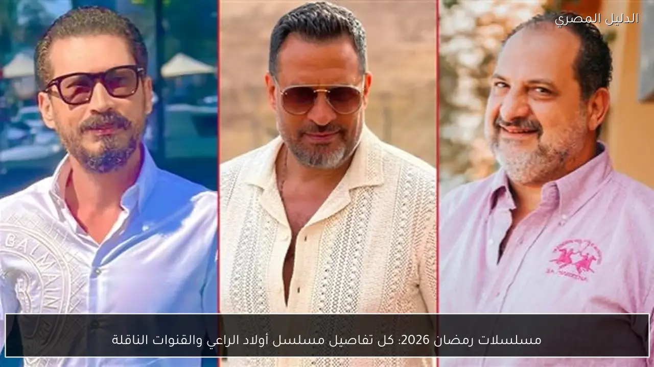مسلسلات رمضان 2026: كل تفاصيل مسلسل أولاد الراعي والقنوات الناقلة