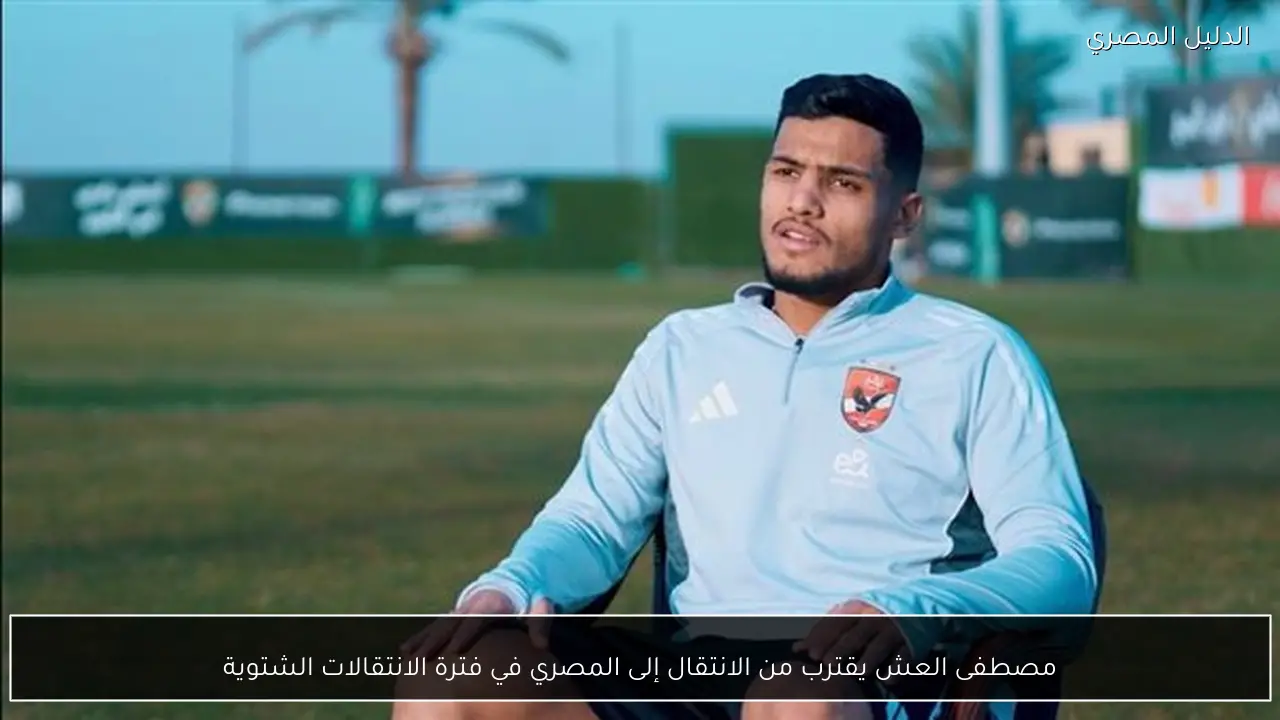 مصطفى العش يقترب من الانتقال إلى المصري في فترة الانتقالات الشتوية