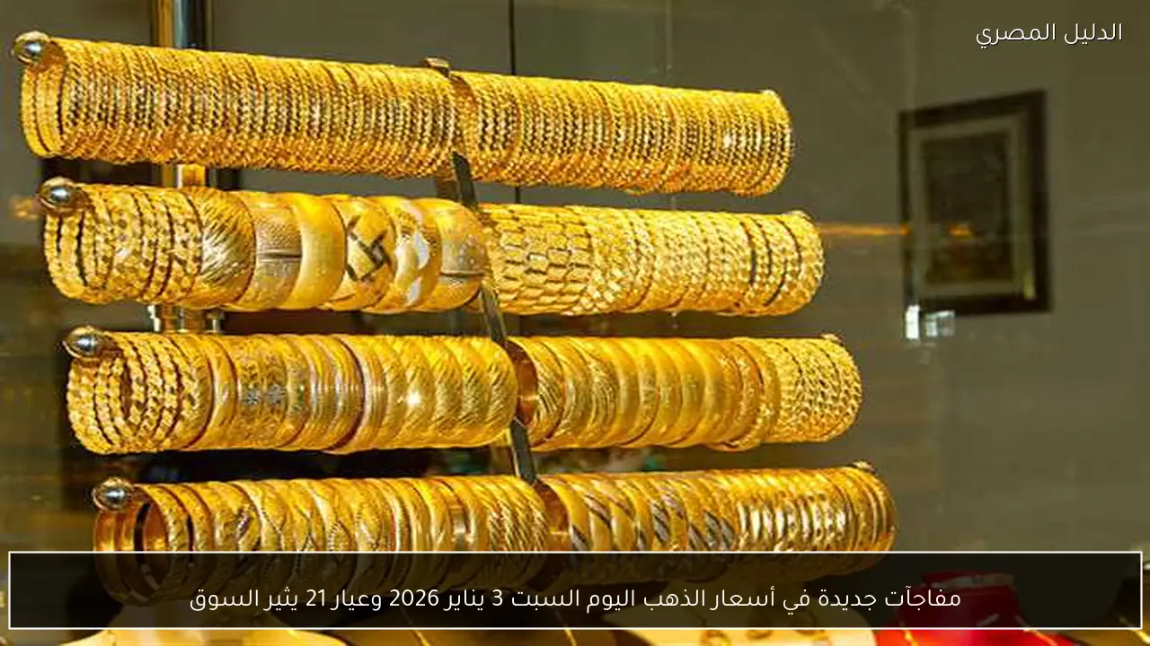 مفاجآت جديدة في أسعار الذهب اليوم السبت 3 يناير 2026 وعيار 21 يثير السوق