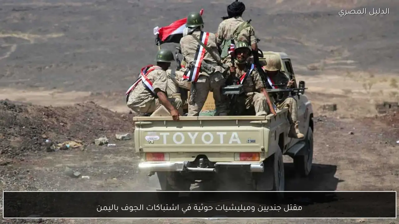مقتل جنديين وميليشيات حوثية في اشتباكات الجوف باليمن