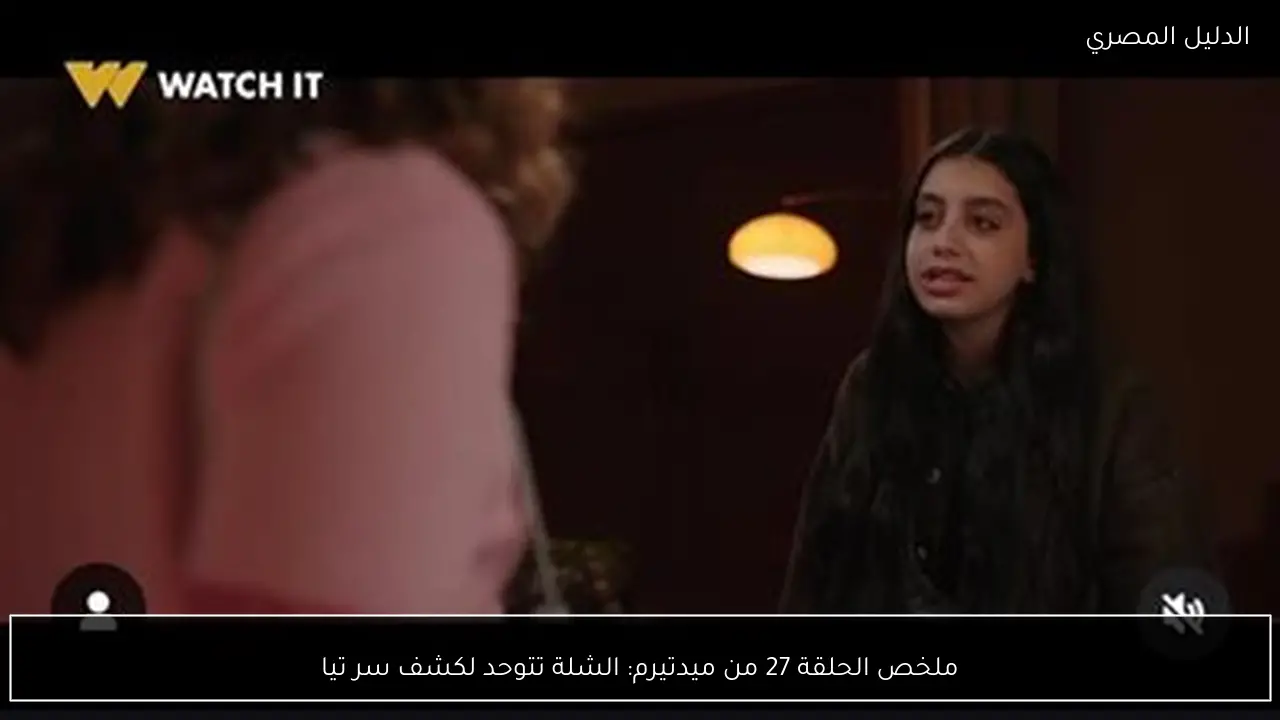 ملخص الحلقة 27 من ميدتيرم: الشلة تتوحد لكشف سر تيا