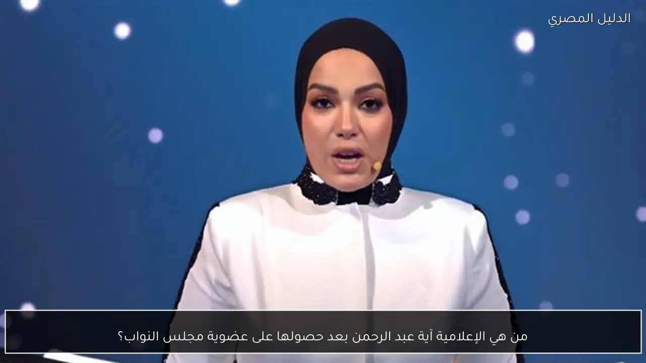 من هي الإعلامية آية عبد الرحمن بعد حصولها على عضوية مجلس النواب؟