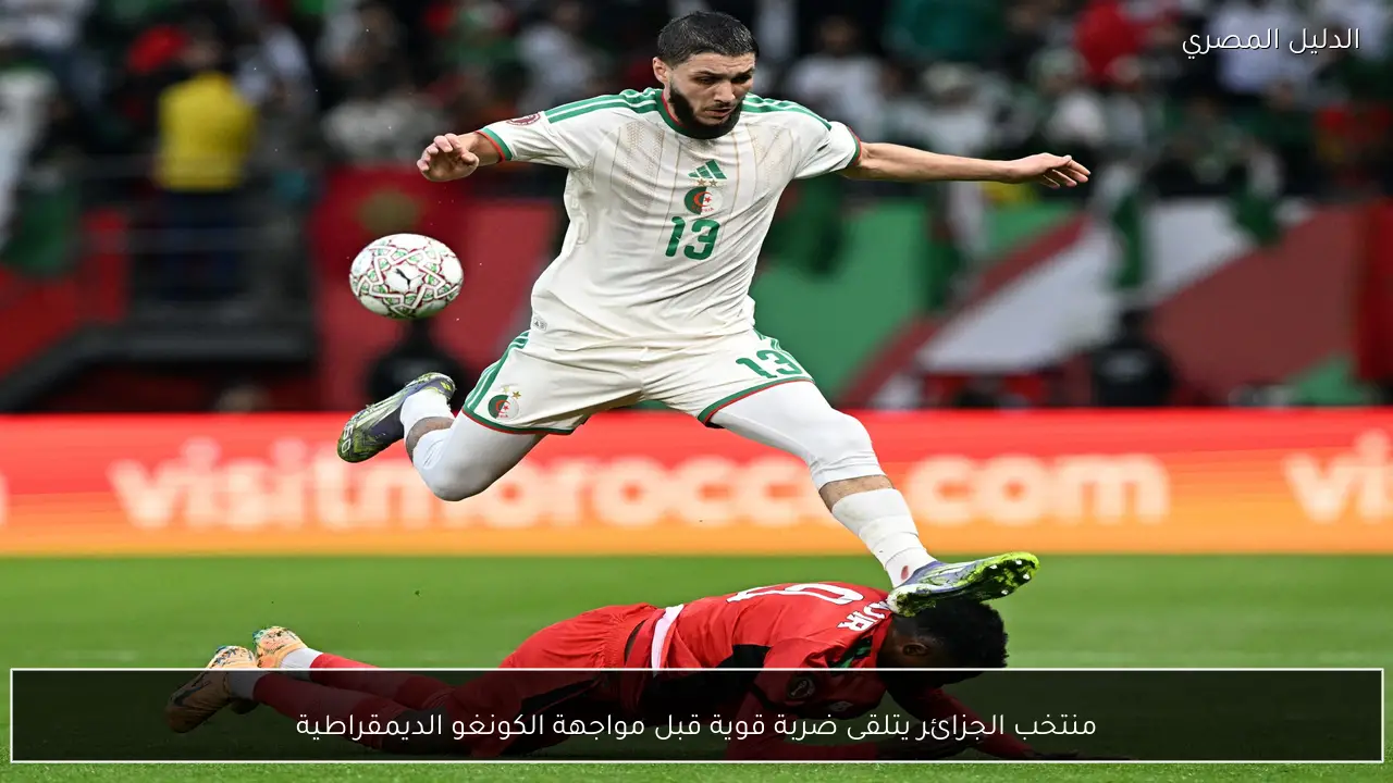 منتخب الجزائر يتلقى ضربة قوية قبل مواجهة الكونغو الديمقراطية