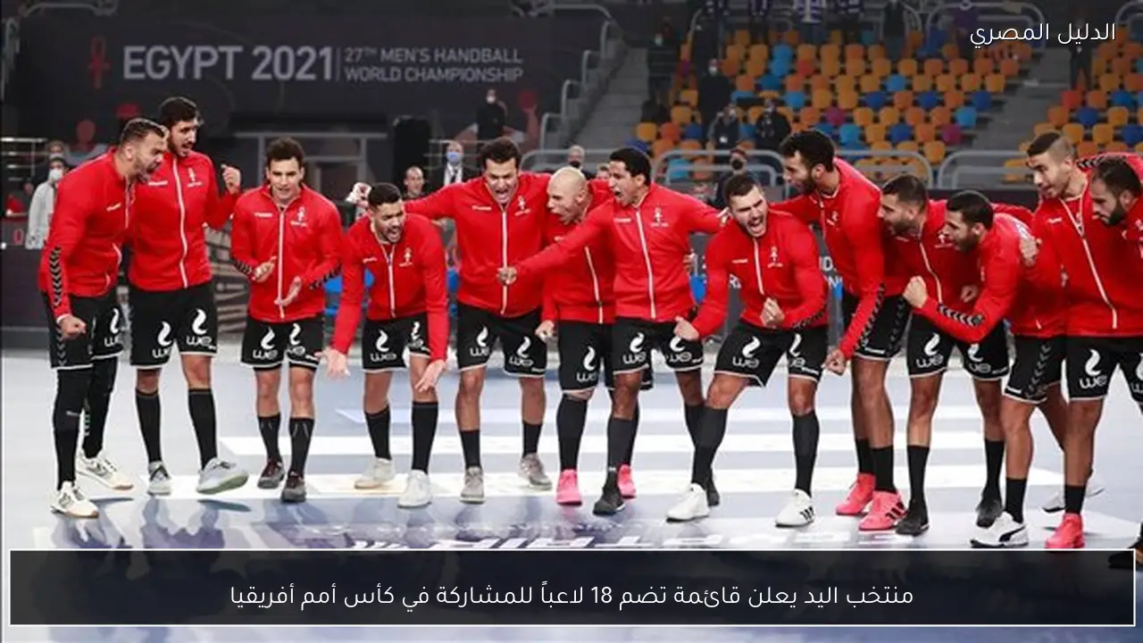 منتخب اليد يعلن قائمة تضم 18 لاعباً للمشاركة في كأس أمم أفريقيا