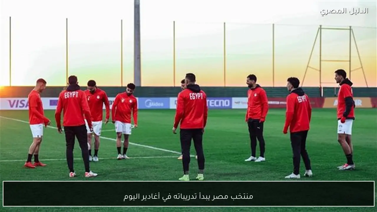 منتخب مصر يبدأ تدريباته في أغادير اليوم