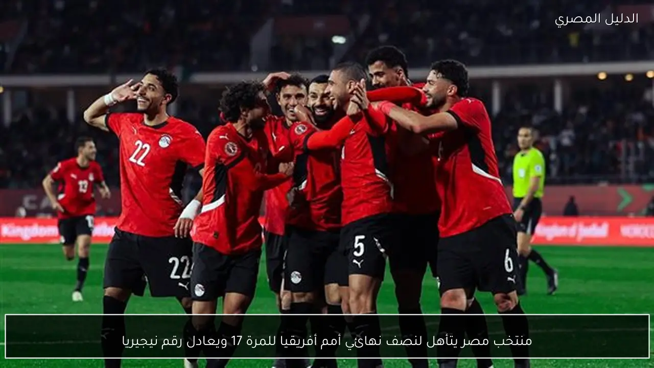منتخب مصر يتأهل لنصف نهائي أمم أفريقيا للمرة 17 ويعادل رقم نيجيريا