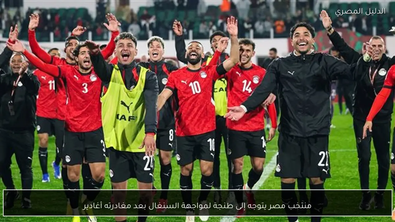 منتخب مصر يتوجه إلى طنجة لمواجهة السنغال بعد مغادرته أغادير