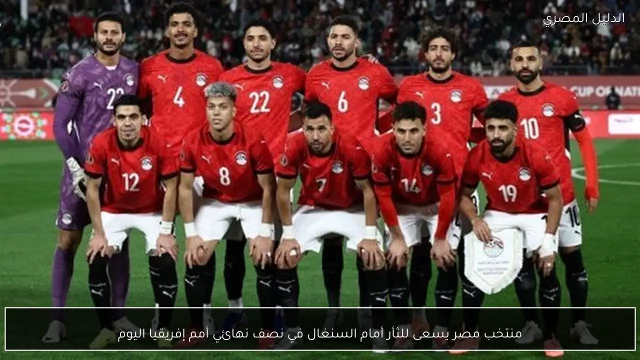 منتخب مصر يسعى للثأر أمام السنغال في نصف نهائي أمم إفريقيا اليوم