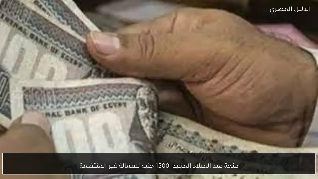 منحة عيد الميلاد المجيد: 1500 جنيه للعمالة غير المنتظمة